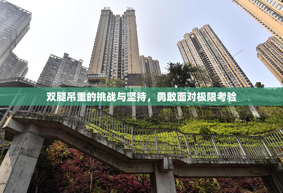 双腿吊重的挑战与坚持，勇敢面对极限考验