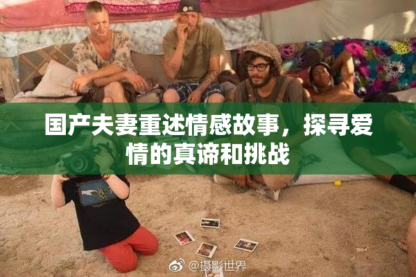 国产夫妻重述情感故事，探寻爱情的真谛和挑战