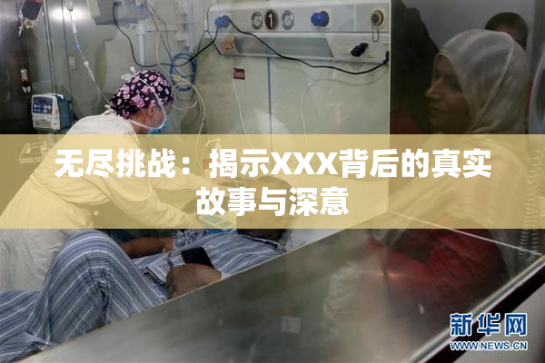 无尽挑战：揭示XXX背后的真实故事与深意