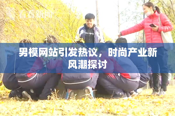 男模网站引发热议，时尚产业新风潮探讨