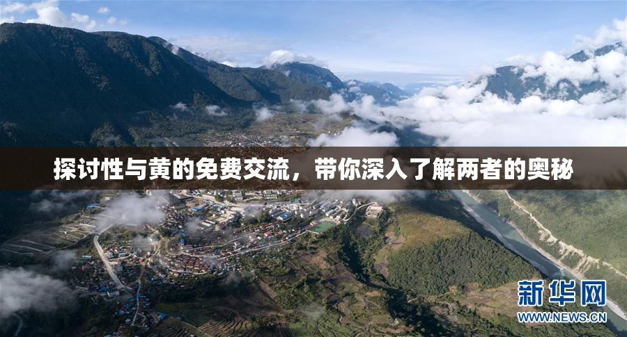 探讨性与黄的免费交流，带你深入了解两者的奥秘