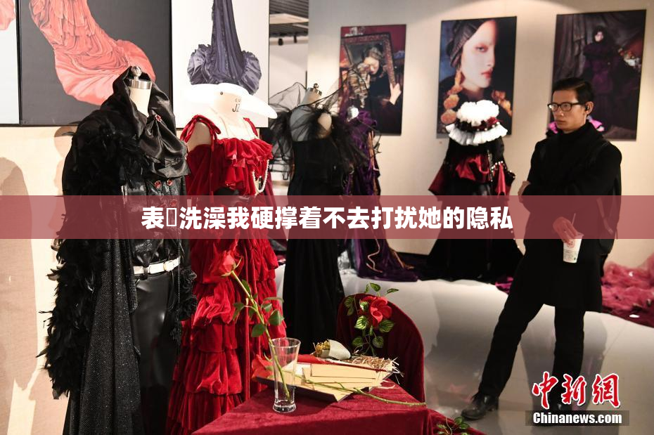 表妺洗澡我硬撑着不去打扰她的隐私