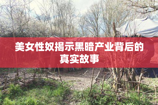 美女性奴揭示黑暗产业背后的真实故事