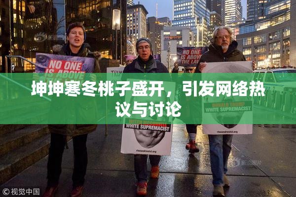 坤坤寒冬桃子盛开，引发网络热议与讨论