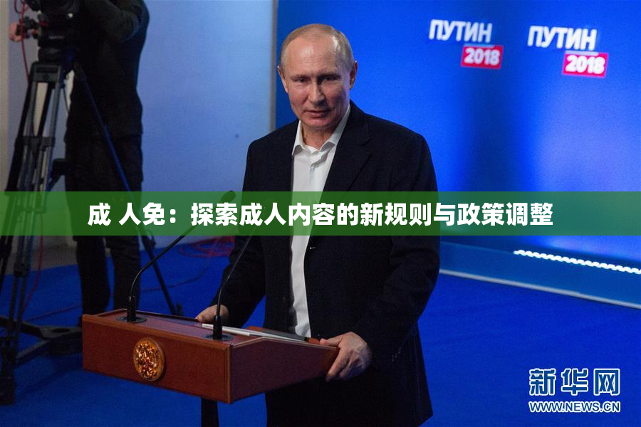 成 人免：探索成人内容的新规则与政策调整