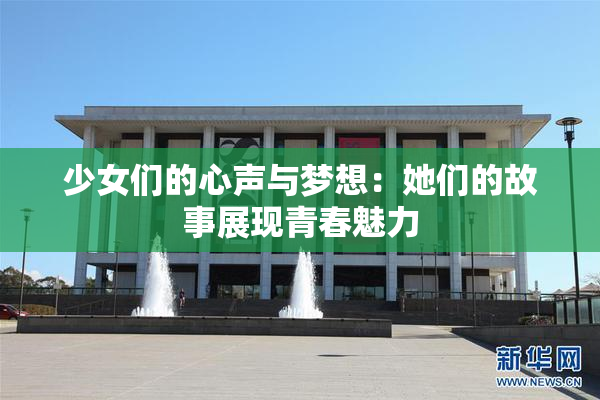 少女们的心声与梦想：她们的故事展现青春魅力