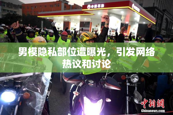 男模隐私部位遭曝光，引发网络热议和讨论