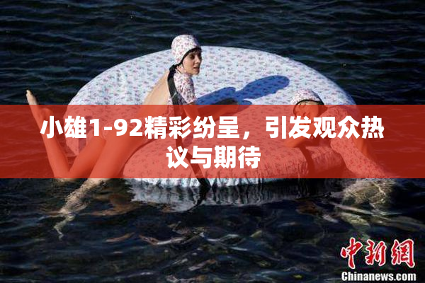 小雄1-92精彩纷呈，引发观众热议与期待