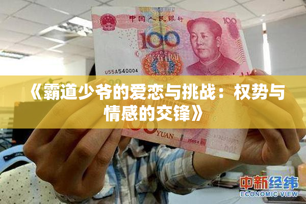 《霸道少爷的爱恋与挑战：权势与情感的交锋》