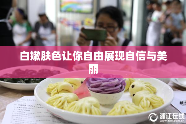 白嫩肤色让你自由展现自信与美丽