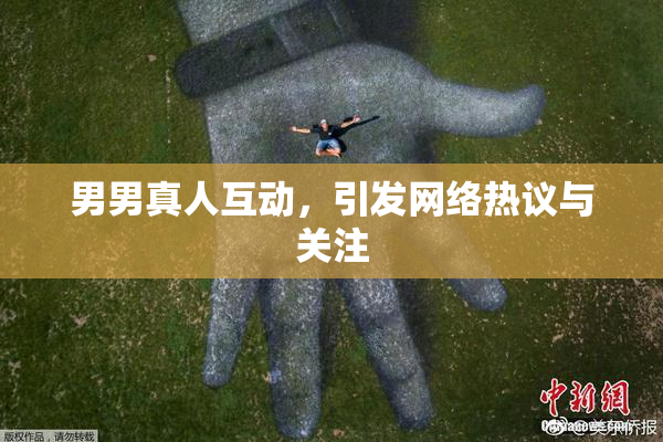 男男真人互动，引发网络热议与关注