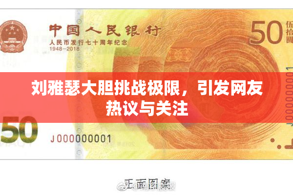 刘雅瑟大胆挑战极限，引发网友热议与关注