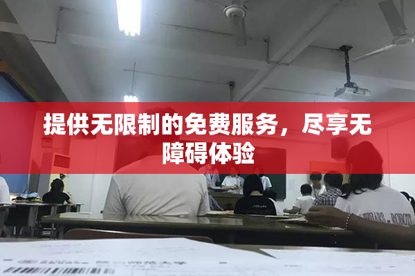 提供无限制的免费服务，尽享无障碍体验