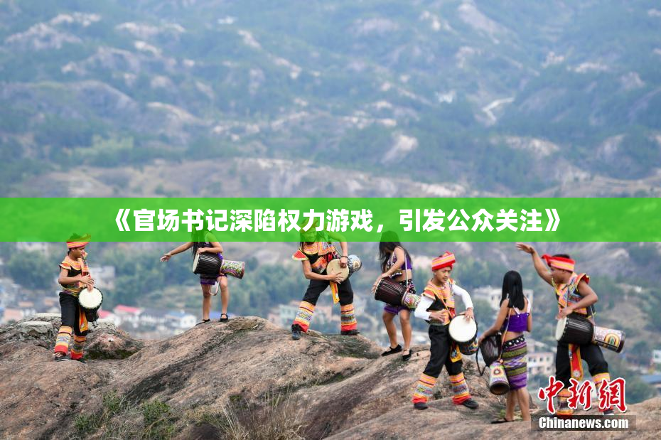 《官场书记深陷权力游戏，引发公众关注》