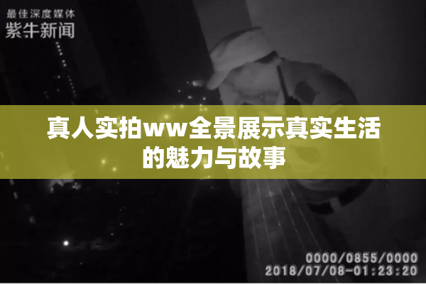 真人实拍ww全景展示真实生活的魅力与故事