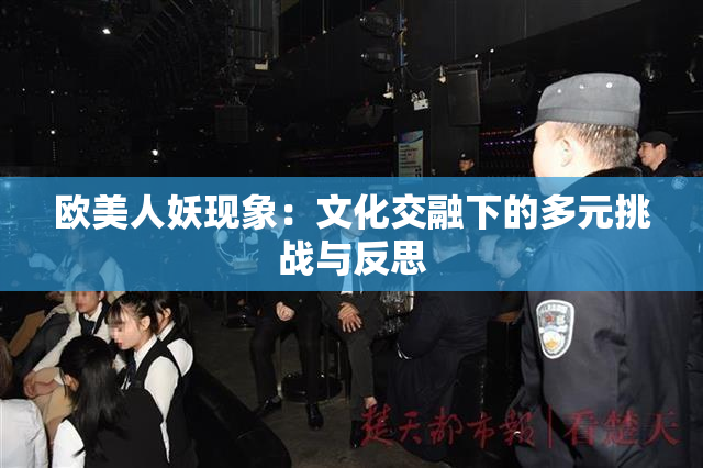 欧美人妖现象：文化交融下的多元挑战与反思