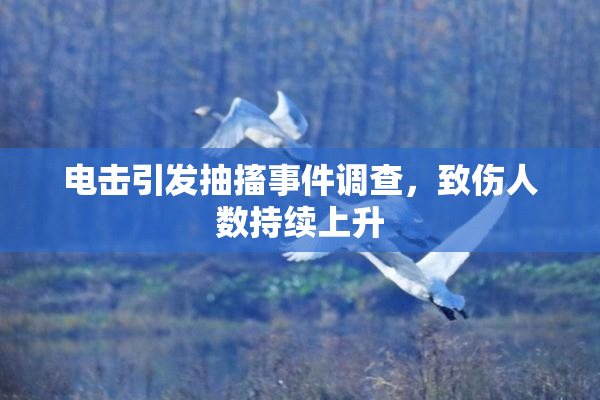 电击引发抽搐事件调查，致伤人数持续上升