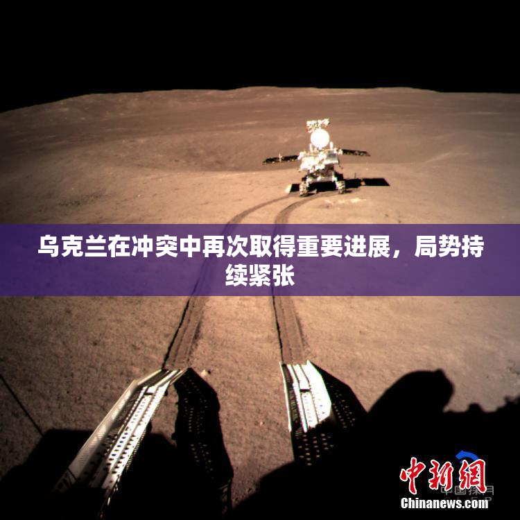 乌克兰在冲突中再次取得重要进展，局势持续紧张