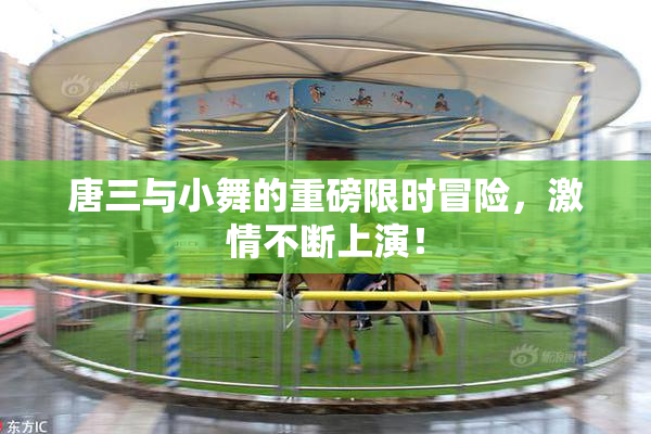 唐三与小舞的重磅限时冒险，激情不断上演！