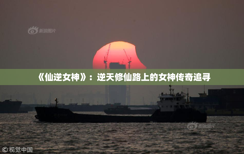 《仙逆女神》：逆天修仙路上的女神传奇追寻