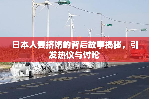 日本人妻挤奶的背后故事揭秘，引发热议与讨论