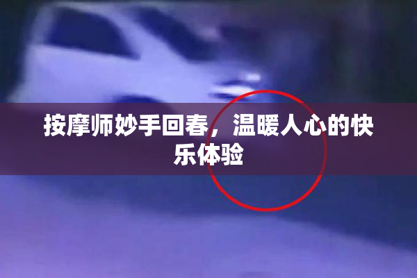 按摩师妙手回春，温暖人心的快乐体验