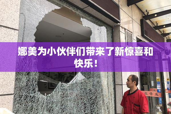 娜美为小伙伴们带来了新惊喜和快乐！