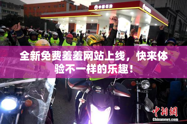 全新免费羞羞网站上线，快来体验不一样的乐趣！