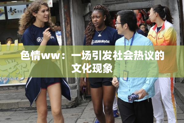 色情ww：一场引发社会热议的文化现象