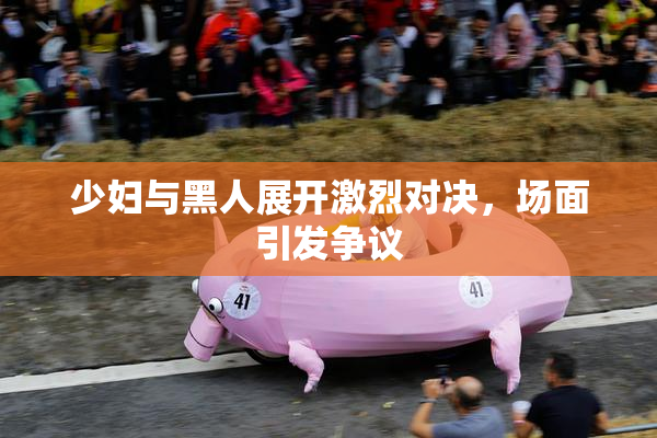 少妇与黑人展开激烈对决，场面引发争议