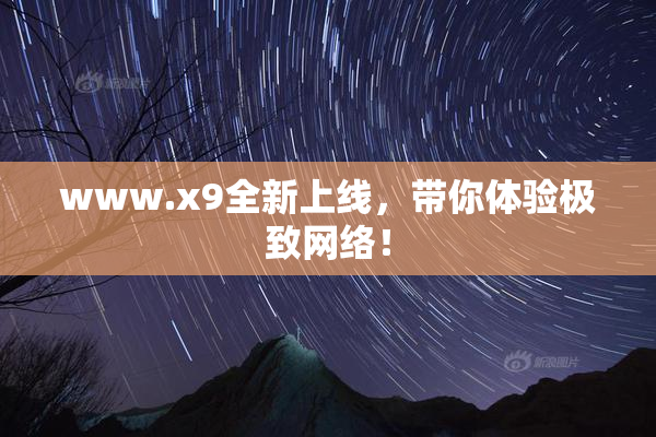 www.x9全新上线，带你体验极致网络！