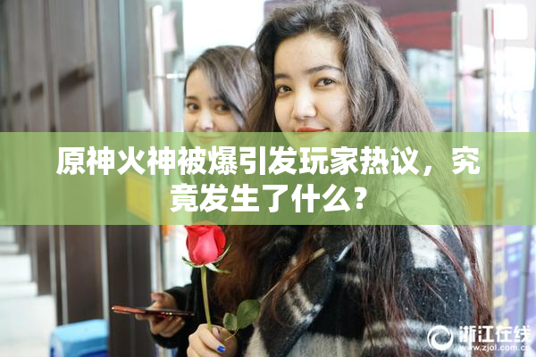 原神火神被爆引发玩家热议，究竟发生了什么？