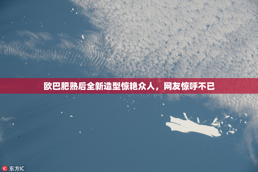 欧巴肥熟后全新造型惊艳众人，网友惊呼不已