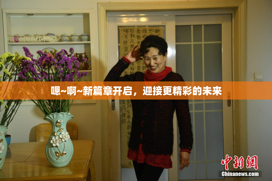 嗯~啊~新篇章开启，迎接更精彩的未来