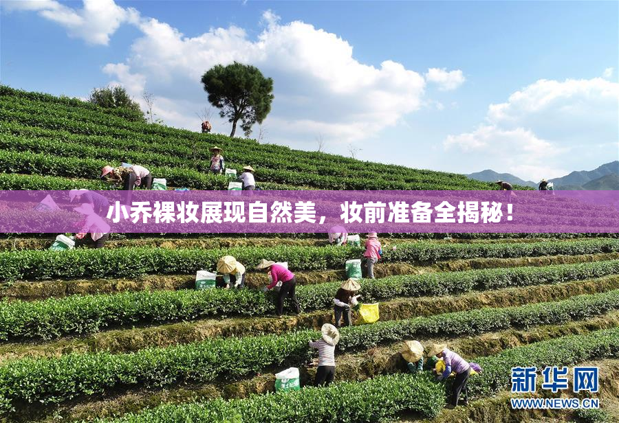 小乔裸妆展现自然美，妆前准备全揭秘！