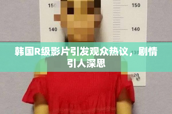 韩国R级影片引发观众热议，剧情引人深思