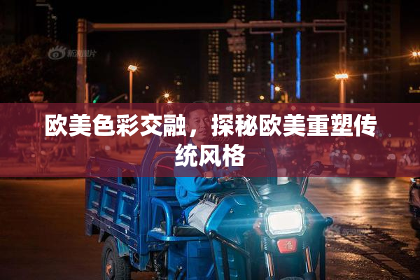 欧美色彩交融，探秘欧美重塑传统风格