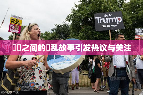 妺妺之间的婬乱故事引发热议与关注