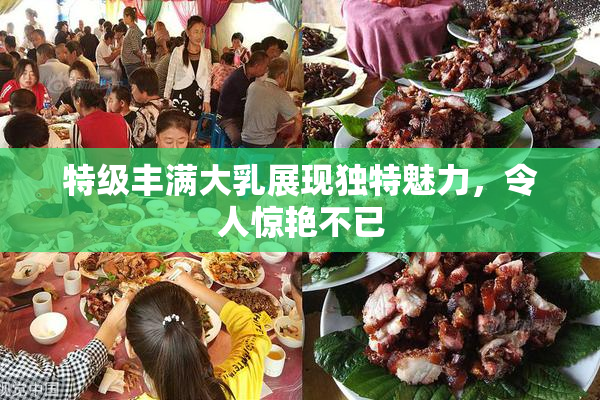 特级丰满大乳展现独特魅力，令人惊艳不已
