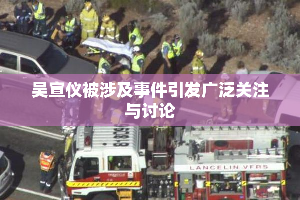 吴宣仪被涉及事件引发广泛关注与讨论