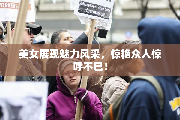 美女展现魅力风采，惊艳众人惊呼不已！