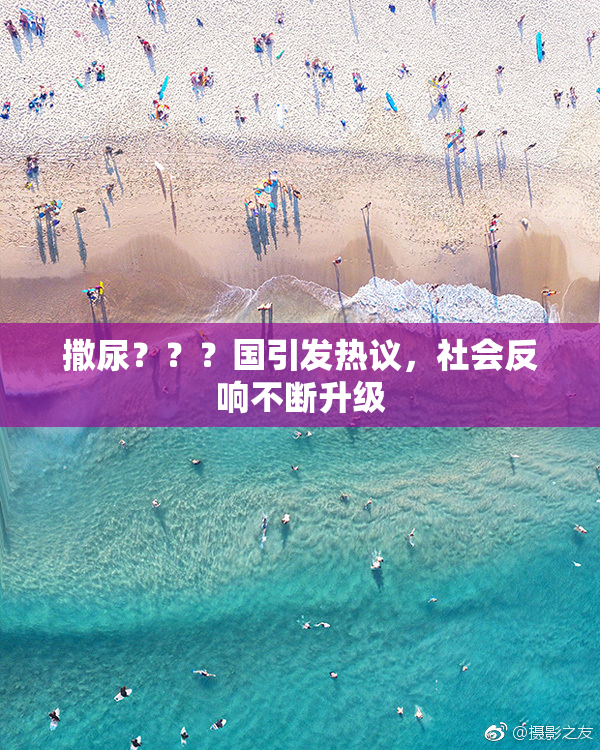 撒尿？？？国引发热议，社会反响不断升级