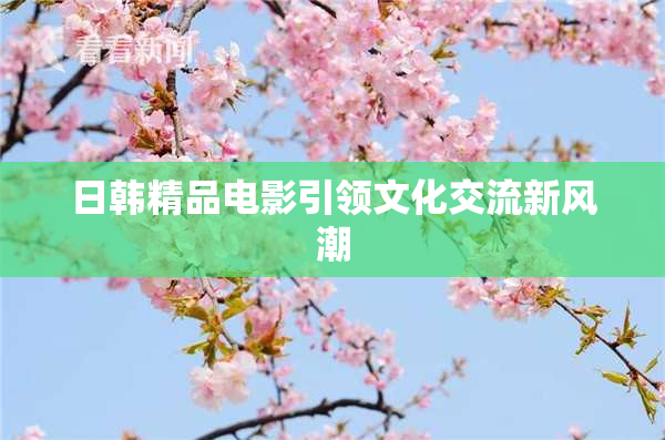 日韩精品电影引领文化交流新风潮