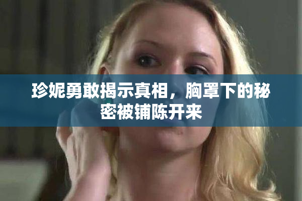 珍妮勇敢揭示真相，胸罩下的秘密被铺陈开来