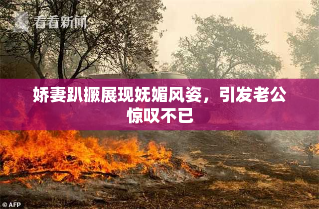 娇妻趴撅展现妩媚风姿，引发老公惊叹不已