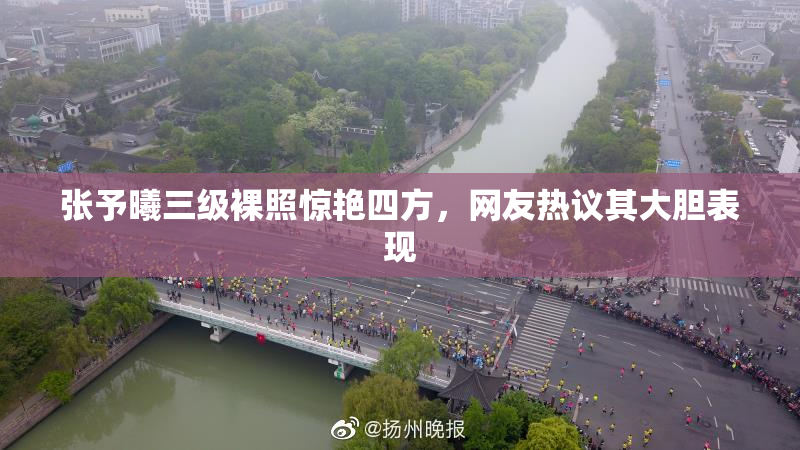 张予曦三级裸照惊艳四方，网友热议其大胆表现