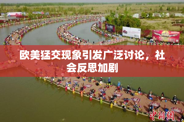 欧美猛交现象引发广泛讨论，社会反思加剧