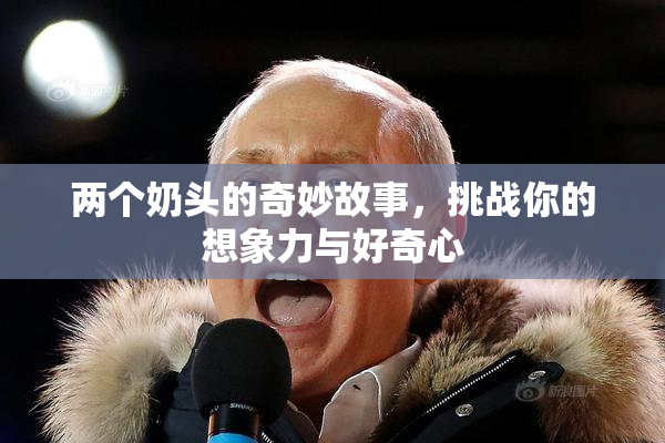 两个奶头的奇妙故事，挑战你的想象力与好奇心