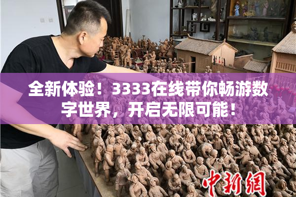 全新体验！3333在线带你畅游数字世界，开启无限可能！
