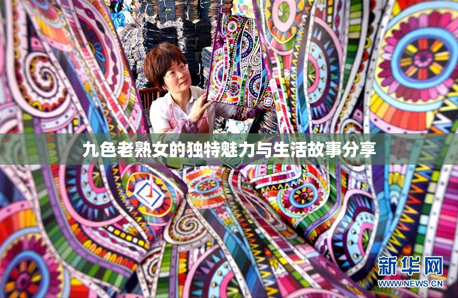 九色老熟女的独特魅力与生活故事分享